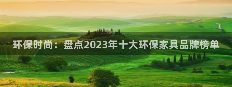 沐鳴2平臺娛樂登陸：環(huán)保時尚：盤點(diǎn)2023年十大環(huán)保家具品牌